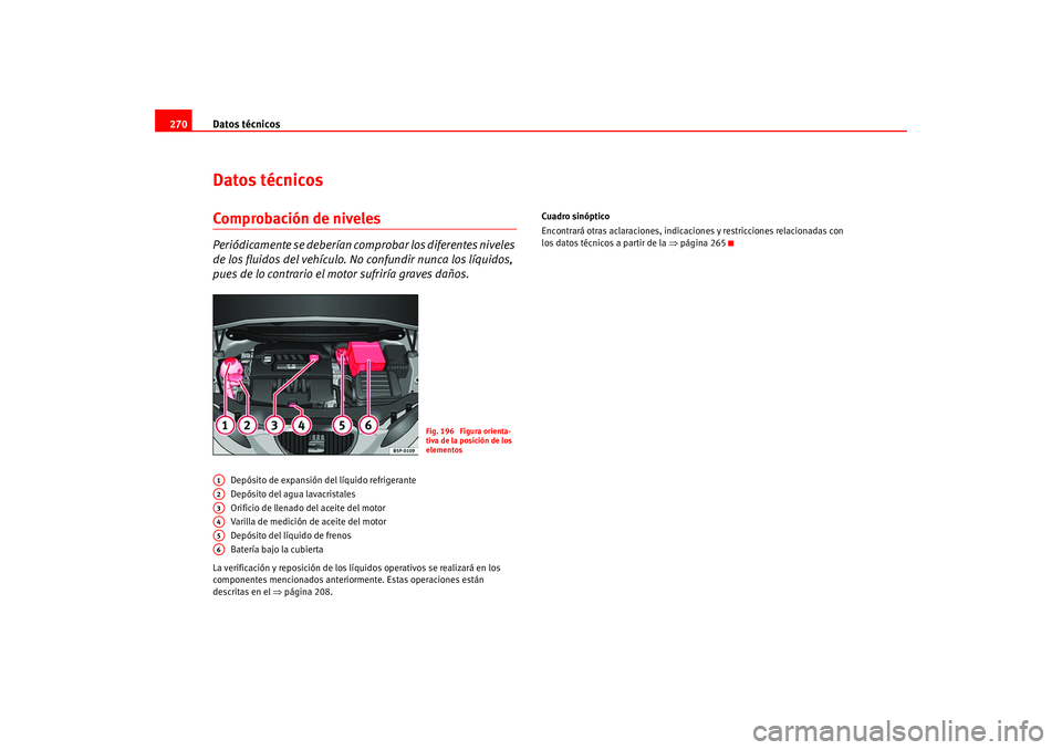Seat Altea 2005 Manual del propietario (in Spanish) Datos técnicos
270Datos técnicosComprobación de nivelesPeriódicamente se deberían co mprobar los diferentes niveles
de los fluidos del vehículo. No confundir nunca los líquidos,
pues de lo co Seat Altea 2005 Manual del propietario (in Spanish) Datos técnicos
270Datos técnicosComprobación de nivelesPeriódicamente se deberían co mprobar los diferentes niveles
de los fluidos del vehículo. No confundir nunca los líquidos,
pues de lo co