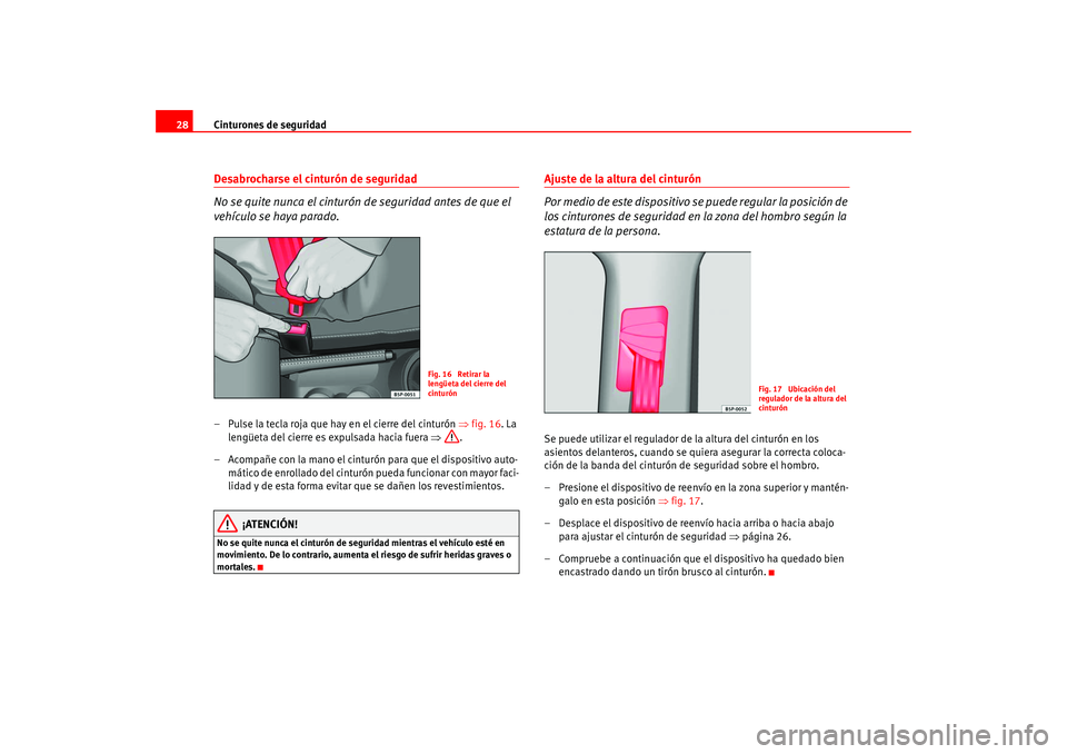 Seat Altea 2005  Manual del propietario (in Spanish) Cinturones de seguridad
28Desabrocharse el cinturón de seguridad
No se quite nunca el cinturón de seguridad antes de que el 
vehículo se haya parado.– Pulse la tecla roja que hay en el cierre del