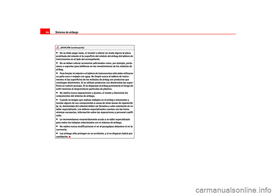 Seat Altea 2005  Manual del propietario (in Spanish) Sistema de airbags
34•
No se debe pegar nada, ni revestir o alterar en modo alguno la placa 
acolchada del volante ni la superficie del módulo del airbag del tablero de 
instrumentos en el lado del