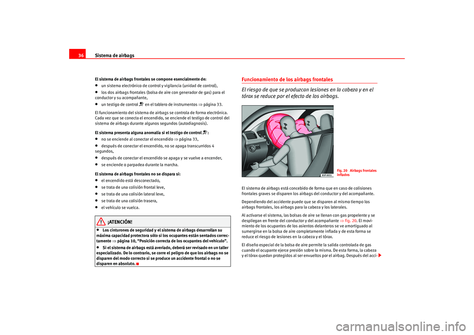 Seat Altea 2005  Manual del propietario (in Spanish) Sistema de airbags
36El sistema de airbags frontales se compone esencialmente de:•
un sistema electrónico de control y vigilancia (unidad de control),
•
los dos airbags frontales (bolsa de ai re 