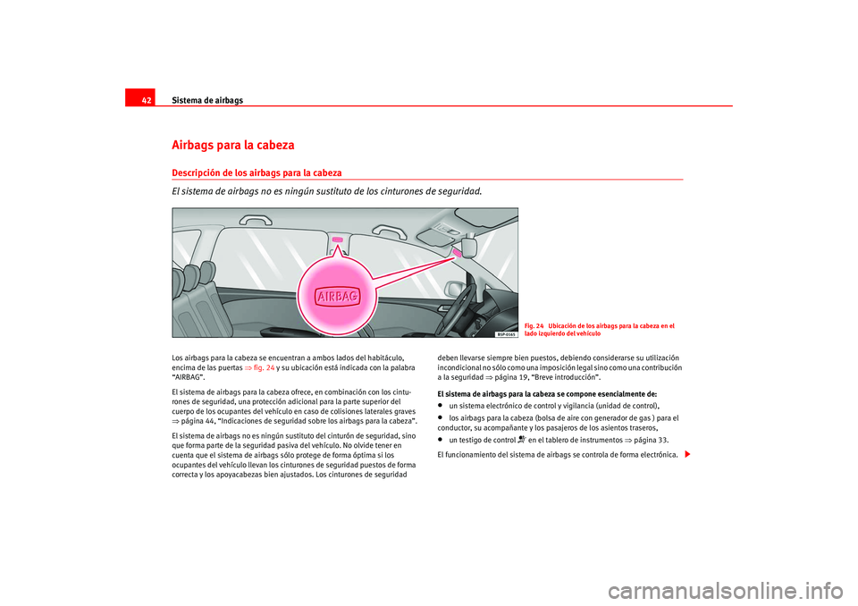 Seat Altea 2005  Manual del propietario (in Spanish) Sistema de airbags
42Airbags para la cabezaDescripción de los airbags para la cabeza
El sistema de airbags no es ningún sustituto de los cinturones de seguridad.Los airbags para la cabeza se encuent