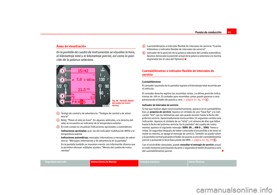 Seat Altea 2005 Manual del propietario (in Spanish) Puesto de conducción61
Seguridad ante todo
Instrucciones de Manejo
Consejos prácticos
Datos Técnicos
Áreas de visualización
En l a p a n tall a d e c u a dro d e i nst ru m en t os se v i Seat Altea 2005 Manual del propietario (in Spanish) Puesto de conducción61
Seguridad ante todo
Instrucciones de Manejo
Consejos prácticos
Datos Técnicos
Áreas de visualización
En l a p a n tall a d e c u a dro d e i nst ru m en t os se v i