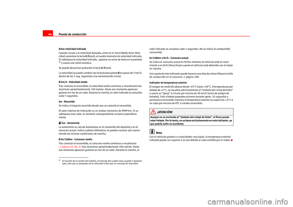 Seat Altea 2005 Manual del propietario (in Spanish) Puesto de conducción
64Aviso velocidad indicada
Cuando circule a la velocidad deseada, entre en el menú Modo Aviso Velo-
cidad y presione la tecla A (Reset), el cuadro memoriza la velocidad indicad Seat Altea 2005 Manual del propietario (in Spanish) Puesto de conducción
64Aviso velocidad indicada
Cuando circule a la velocidad deseada, entre en el menú Modo Aviso Velo-
cidad y presione la tecla A (Reset), el cuadro memoriza la velocidad indicad