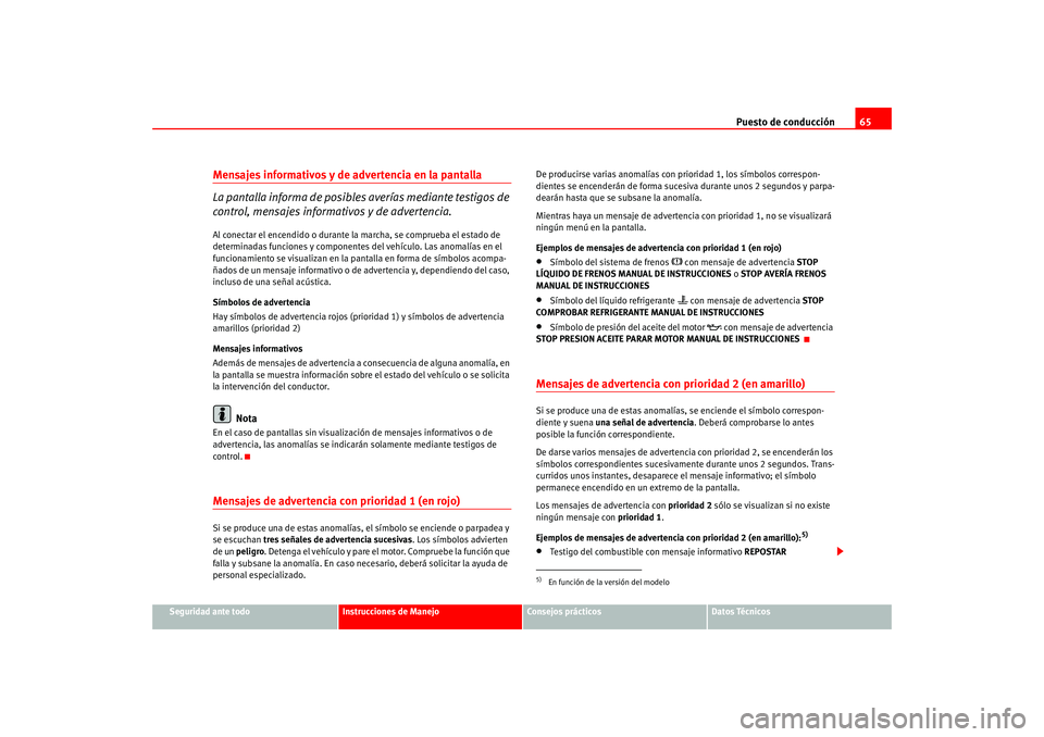 Seat Altea 2005 Manual del propietario (in Spanish) Puesto de conducción65
Seguridad ante todo
Instrucciones de Manejo
Consejos prácticos
Datos Técnicos
Mensajes informativos y de advertencia en la pantalla
La pantalla informa de posibles averías Seat Altea 2005 Manual del propietario (in Spanish) Puesto de conducción65
Seguridad ante todo
Instrucciones de Manejo
Consejos prácticos
Datos Técnicos
Mensajes informativos y de advertencia en la pantalla
La pantalla informa de posibles averías