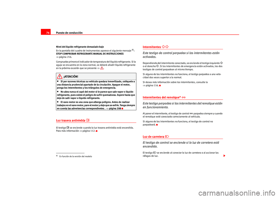Seat Altea 2005 Manual del propietario (in Spanish) Puesto de conducción
76Nivel del líquido refrigerante demasiado bajo
En la pantalla del cuadro de instrumentos aparece el siguiente mensaje
8):
STOP COMPROBAR REFRIGERANTE MANUAL DE INSTRUCCIONES Seat Altea 2005 Manual del propietario (in Spanish) Puesto de conducción
76Nivel del líquido refrigerante demasiado bajo
En la pantalla del cuadro de instrumentos aparece el siguiente mensaje
8):
STOP COMPROBAR REFRIGERANTE MANUAL DE INSTRUCCIONES