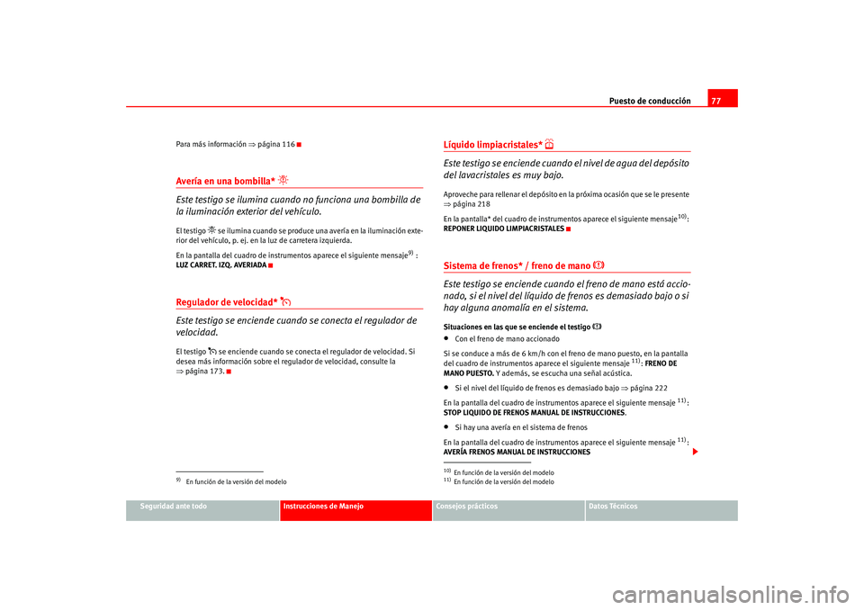 Seat Altea 2005 Manual del propietario (in Spanish) Puesto de conducción77
Seguridad ante todo
Instrucciones de Manejo
Consejos prácticos
Datos Técnicos
Para más información
⇒página 116
Avería en una bombilla*
Este testigo se ilumina cua Seat Altea 2005 Manual del propietario (in Spanish) Puesto de conducción77
Seguridad ante todo
Instrucciones de Manejo
Consejos prácticos
Datos Técnicos
Para más información
⇒página 116
Avería en una bombilla*
Este testigo se ilumina cua