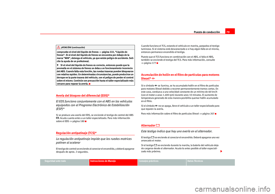 Seat Altea 2005 Manual del propietario (in Spanish) Puesto de conducción79
Seguridad ante todo
Instrucciones de Manejo
Consejos prácticos
Datos Técnicos
compruebe el nivel del líquido de frenos
⇒página 222, “Líquido de
frenos”. Si el nive Seat Altea 2005 Manual del propietario (in Spanish) Puesto de conducción79
Seguridad ante todo
Instrucciones de Manejo
Consejos prácticos
Datos Técnicos
compruebe el nivel del líquido de frenos
⇒página 222, “Líquido de
frenos”. Si el nive