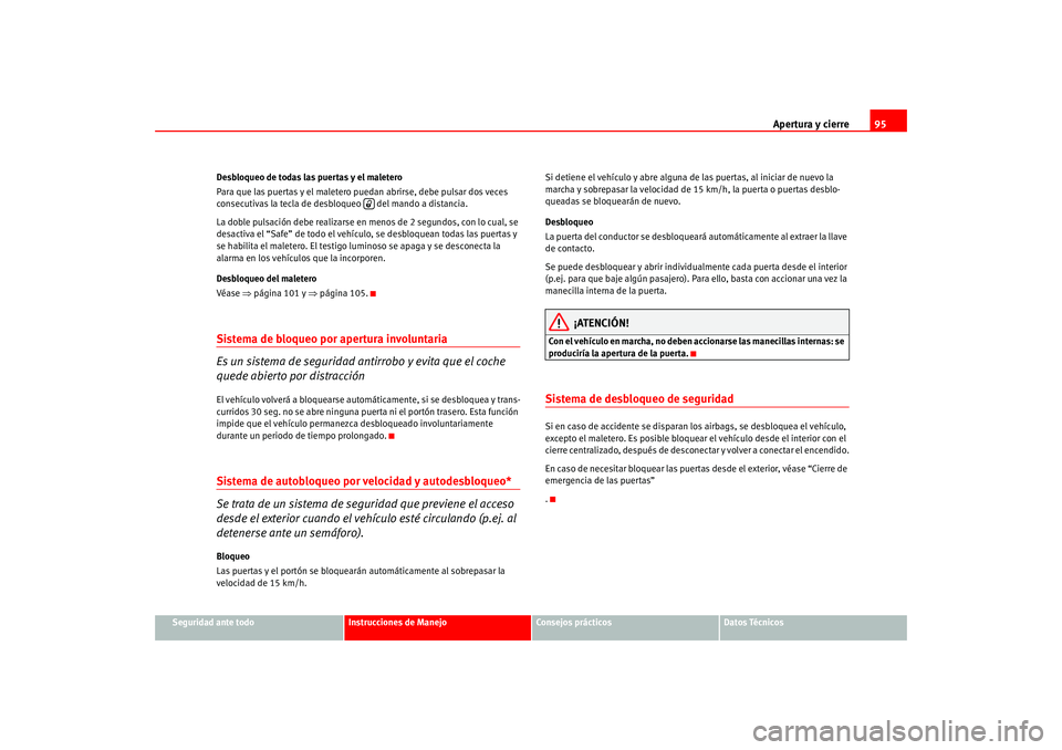 Seat Altea 2005 Manual del propietario (in Spanish) Apertura y cierre95
Seguridad ante todo
Instrucciones de Manejo
Consejos prácticos
Datos Técnicos
Desbloqueo de todas las puertas y el maletero
Para que las puertas y el maletero puedan abrirse, deb Seat Altea 2005 Manual del propietario (in Spanish) Apertura y cierre95
Seguridad ante todo
Instrucciones de Manejo
Consejos prácticos
Datos Técnicos
Desbloqueo de todas las puertas y el maletero
Para que las puertas y el maletero puedan abrirse, deb