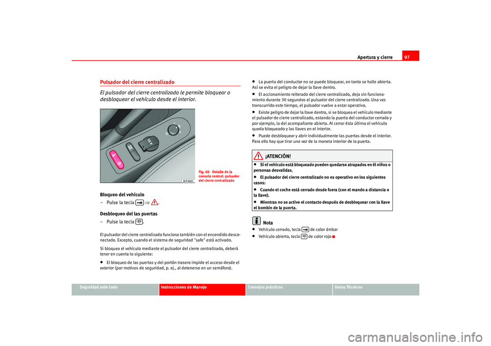 Seat Altea 2005 Manual del propietario (in Spanish) Apertura y cierre97
Seguridad ante todo
Instrucciones de Manejo
Consejos prácticos
Datos Técnicos
Pulsador del cierre centralizado
El pulsador del cierre centra lizado le permite bloquear o
desblo Seat Altea 2005 Manual del propietario (in Spanish) Apertura y cierre97
Seguridad ante todo
Instrucciones de Manejo
Consejos prácticos
Datos Técnicos
Pulsador del cierre centralizado
El pulsador del cierre centra lizado le permite bloquear o
desblo