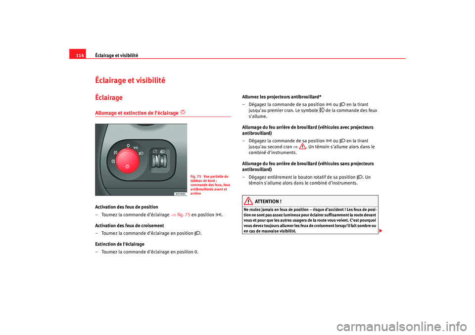 Seat Altea 2005 Manuel du propriétaire (in French) Éclairage et visibilité
114Éclairage et visibilitéÉclairageAllumage et extinction de léclairage
Activation des feux de position
– Tournez la commande déclairage ⇒fig. 75 en position Seat Altea 2005 Manuel du propriétaire (in French) Éclairage et visibilité
114Éclairage et visibilitéÉclairageAllumage et extinction de léclairage
Activation des feux de position
– Tournez la commande déclairage ⇒fig. 75 en position