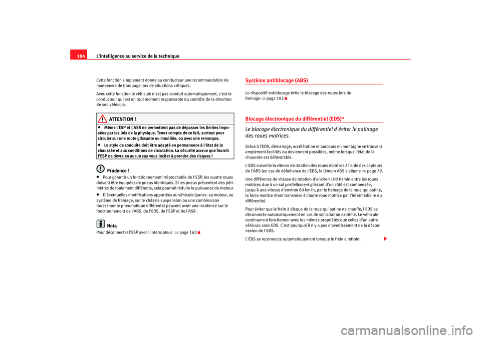 Seat Altea 2005  Manuel du propriétaire (in French)  Lintelligence au service de la technique
184Cette fonction simplement donne au conducteur une recommandation de 
manoeuvre de braquage lors  de situations critiques.
Avec cette fonction le véhicule 