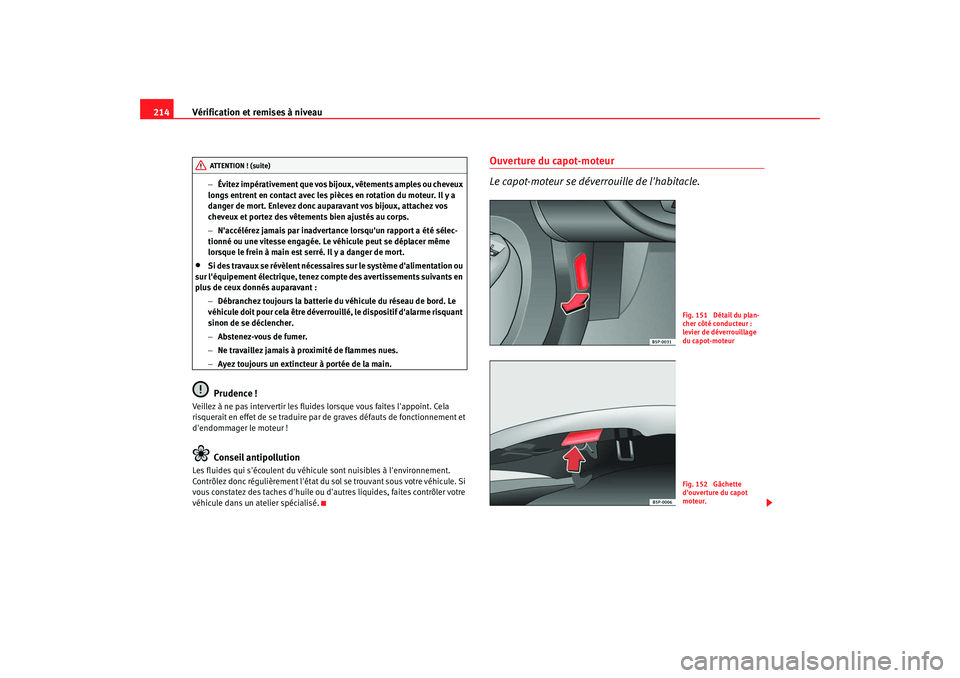 Seat Altea 2005  Manuel du propriétaire (in French)  Vérification et remises à niveau
214
− Évitez impérativement que vos bijoux, vêtements amples ou cheveux 
longs entrent en contact avec les pièces en rotation du moteur. Il y a 
danger de mort