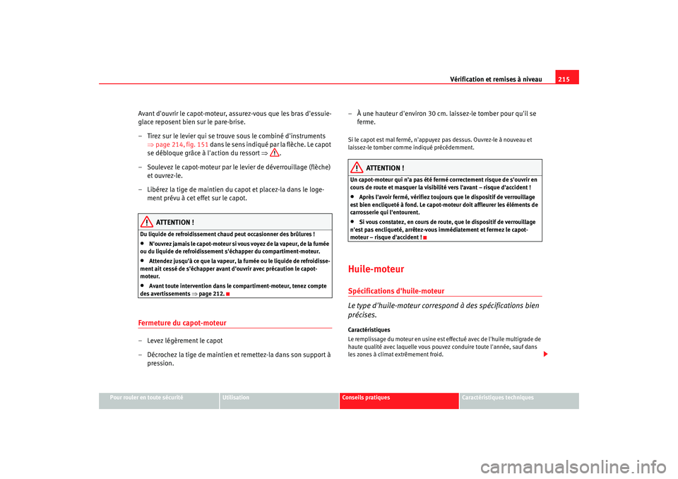 Seat Altea 2005  Manuel du propriétaire (in French)  Vérification et remises à niveau215
Pour rouler en toute sécurité
Utilisation
Conseils pratiques
Caractéristiques techniques
Avant douvrir le capot-moteur, assurez-vous que les bras dessuie-
gl