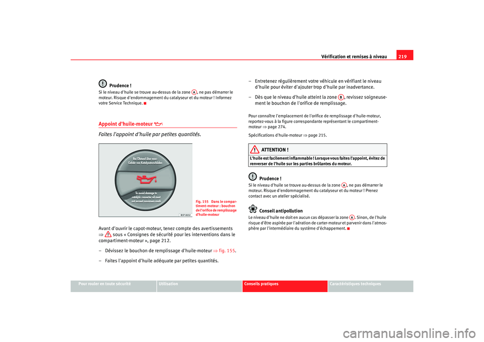 Seat Altea 2005  Manuel du propriétaire (in French)  Vérification et remises à niveau219
Pour rouler en toute sécurité
Utilisation
Conseils pratiques
Caractéristiques techniques
Prudence !
Si le niveau dhuile se trouve au-dessus de la zone  , ne p