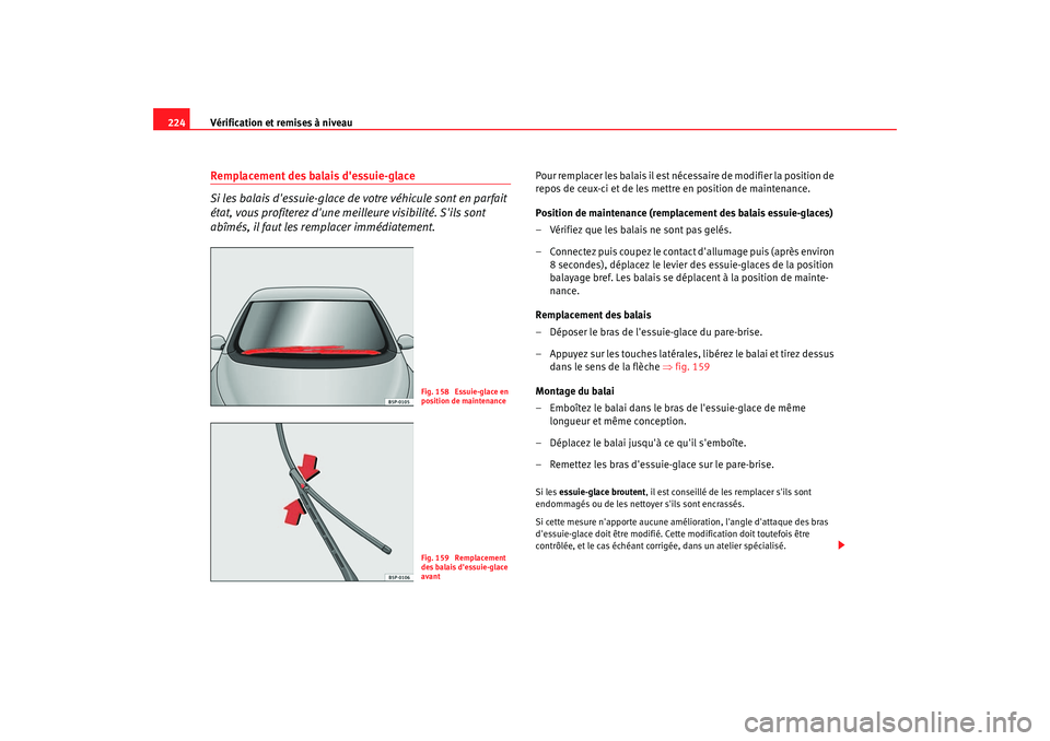 Seat Altea 2005  Manuel du propriétaire (in French)  Vérification et remises à niveau
224Remplacement des balais dessuie-glace
Si les balais dessuie-glace de  votre véhicule sont en parfait 
état, vous profiterez dune meilleure visibilité. Sils
