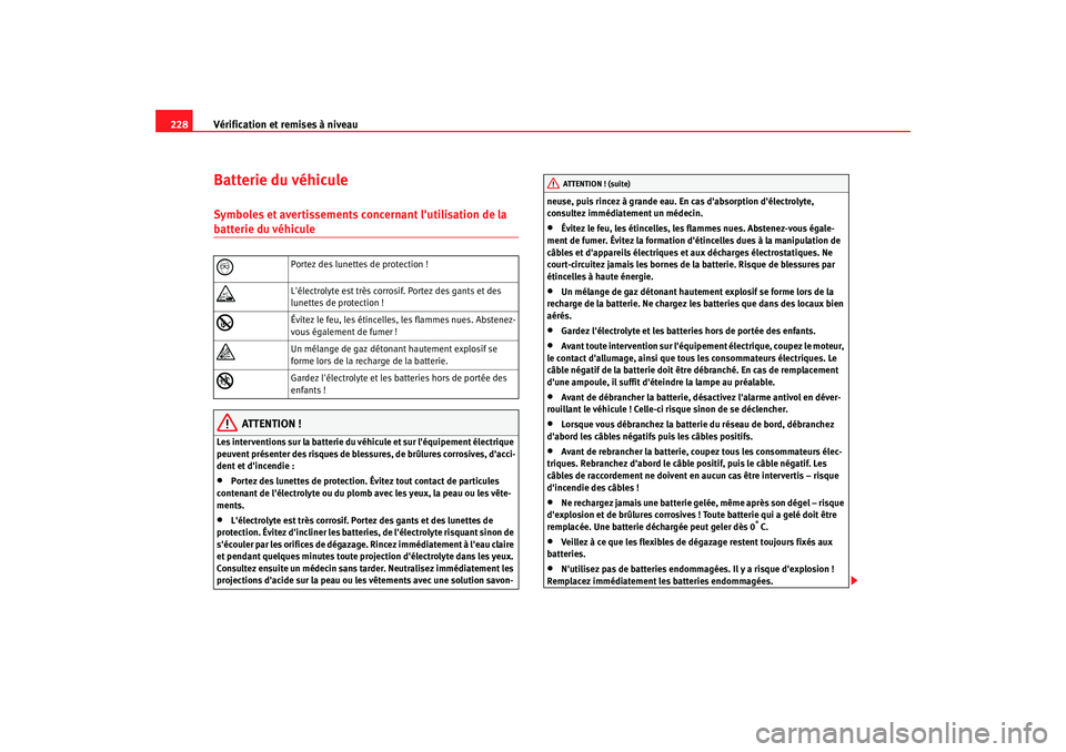 Seat Altea 2005  Manuel du propriétaire (in French)  Vérification et remises à niveau
228Batterie du véhiculeSymboles et avertissements concernant lutilisation de la batterie du véhicule
ATTENTION !
Les interventions sur la batterie du véhicule et