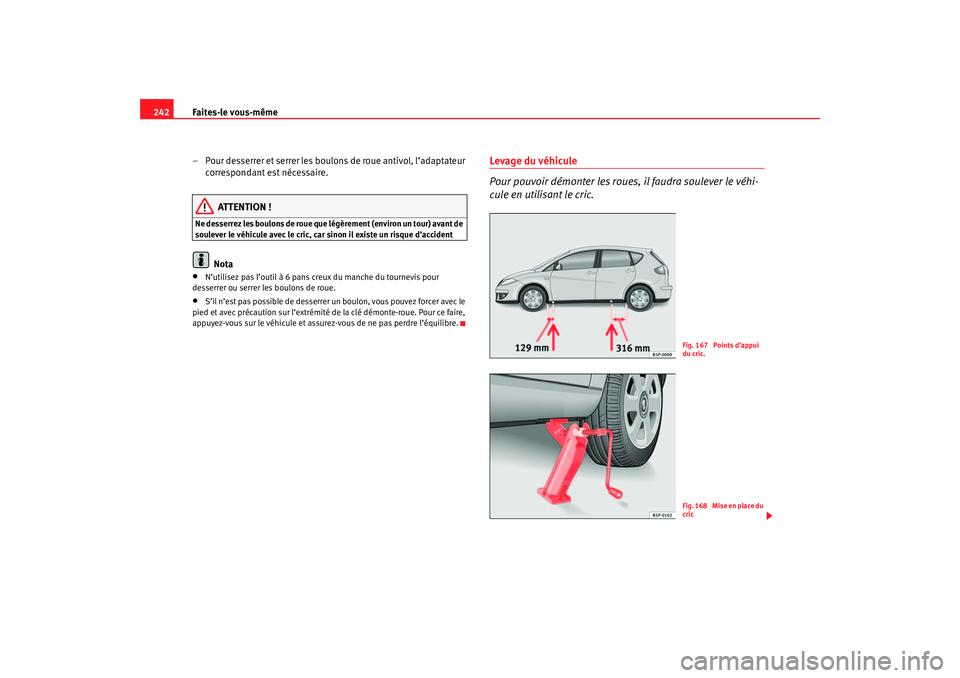 Seat Altea 2005  Manuel du propriétaire (in French)  Faites-le vous-même
242
– Pour desserrer et serrer les boulons de roue antivol, l’adaptateur correspondant est nécessaire.
ATTENTION !
Ne desserrez les boulons de roue que légèrement (environ 