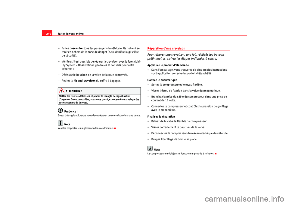 Seat Altea 2005  Manuel du propriétaire (in French)  Faites-le vous-même
246
–Faites  descendre  tous les passagers du véhicule. Ils doivent se 
tenir en dehors de la zone de danger (p.ex. derrière la glissière 
de sécurité).
– Vérifiez s’i