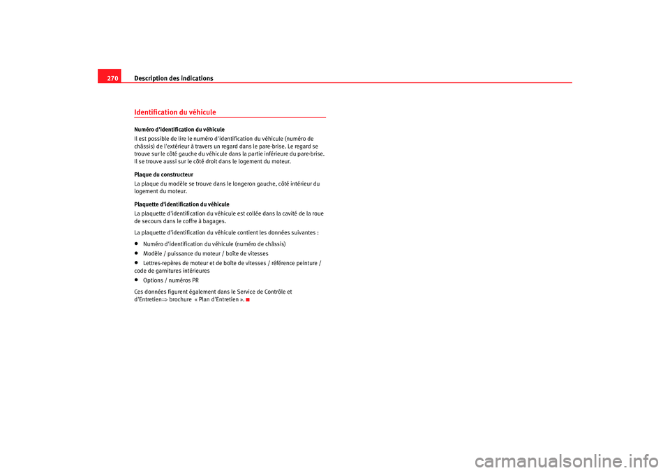 Seat Altea 2005  Manuel du propriétaire (in French)  Description des indications
270Identification du véhiculeNuméro didentification du véhicule
Il est possible de lire le numéro d identification du véhicule (numéro de 
châssis) de lextérieur