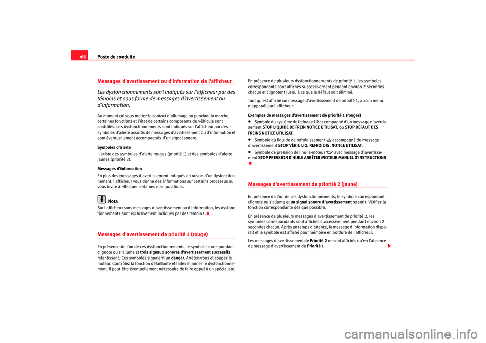 Seat Altea 2005  Manuel du propriétaire (in French)  Poste de conduite
66Messages davertissement ou dinformation de lafficheur
Les dysfonctionnements sont indiqués sur lafficheur par des 
témoins et sous forme de messages davertissement ou 
dinf
