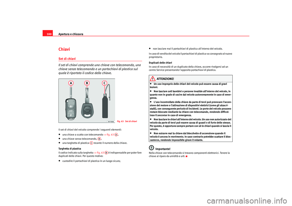 Seat Altea 2005  Manuale del proprietario (in Italian) Apertura e chiusura
100ChiaviSet di chiavi
Il set di chiavi comprende una chiave con telecomando, una 
chiave senza telecomando e un portachiavi di plastica sul 
quale è riportato il codice della chi