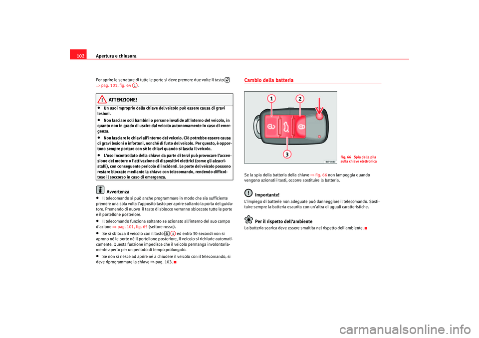 Seat Altea 2005  Manuale del proprietario (in Italian) Apertura e chiusura
102Per aprire le serrature di tutte le porte si deve premere due volte il tasto   
⇒ pag. 101, fig. 64  .
ATTENZIONE!
•
Un uso improprio della chiave del veicolo può essere ca