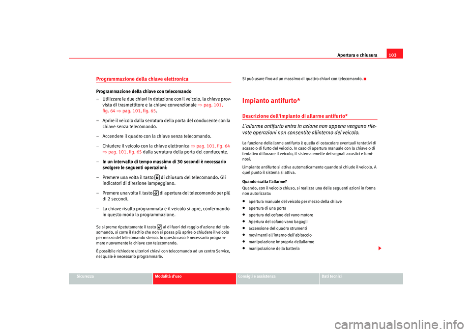 Seat Altea 2005  Manuale del proprietario (in Italian) Apertura e chiusura103
Sicurezza
Modalità duso
Consigli e assistenza
Dati tecnici
Programmazione della chiave elettronicaProgrammazione della chiave con telecomando
– Utilizzare le due chiavi in d