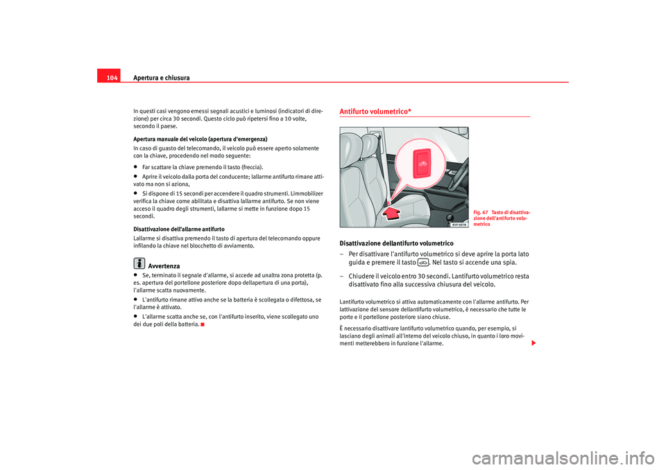 Seat Altea 2005  Manuale del proprietario (in Italian) Apertura e chiusura
104In questi casi vengono emessi segnali a custici e luminosi (indicatori di dire-
zione) per circa 30 secondi. Questo ciclo può ripetersi fino a 10 volte, 
secondo il paese.
Aper