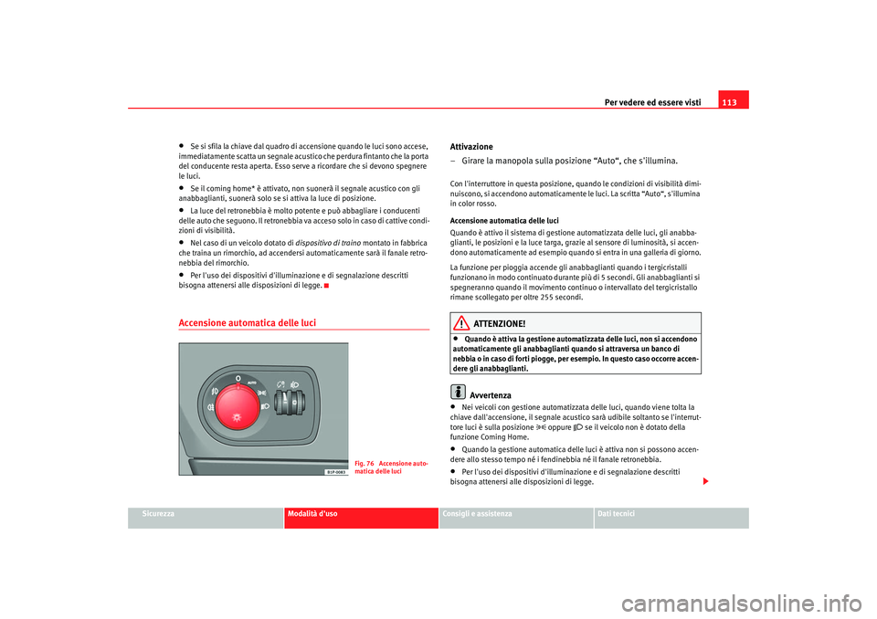 Seat Altea 2005  Manuale del proprietario (in Italian) Per vedere ed essere visti113
Sicurezza
Modalità duso
Consigli e assistenza
Dati tecnici
•
Se si sfila la chiave dal quadro di a ccensione quando le luci sono accese, 
immediatamente scatta un seg