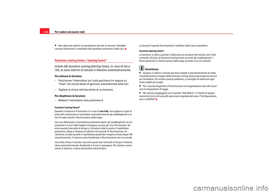 Seat Altea 2005  Manuale del proprietario (in Italian) Per vedere ed essere visti
114•
Non attaccare adesivi sul parabrezza davanti al sensore. Potrebbe 
causare disfunzioni o anomalie nella gestione automatica delle luci.
Funzione coming home / leaving