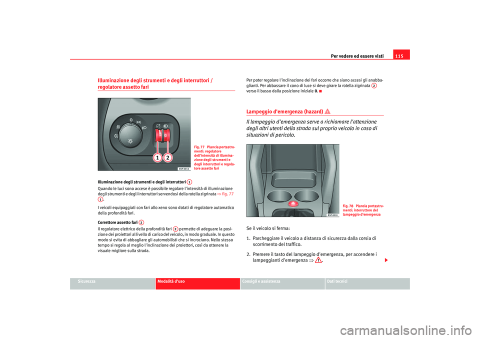 Seat Altea 2005  Manuale del proprietario (in Italian) Per vedere ed essere visti115
Sicurezza
Modalità duso
Consigli e assistenza
Dati tecnici
Illuminazione degli strumenti e degli interruttori / regolatore assetto fari Illuminazione degli strumenti e 