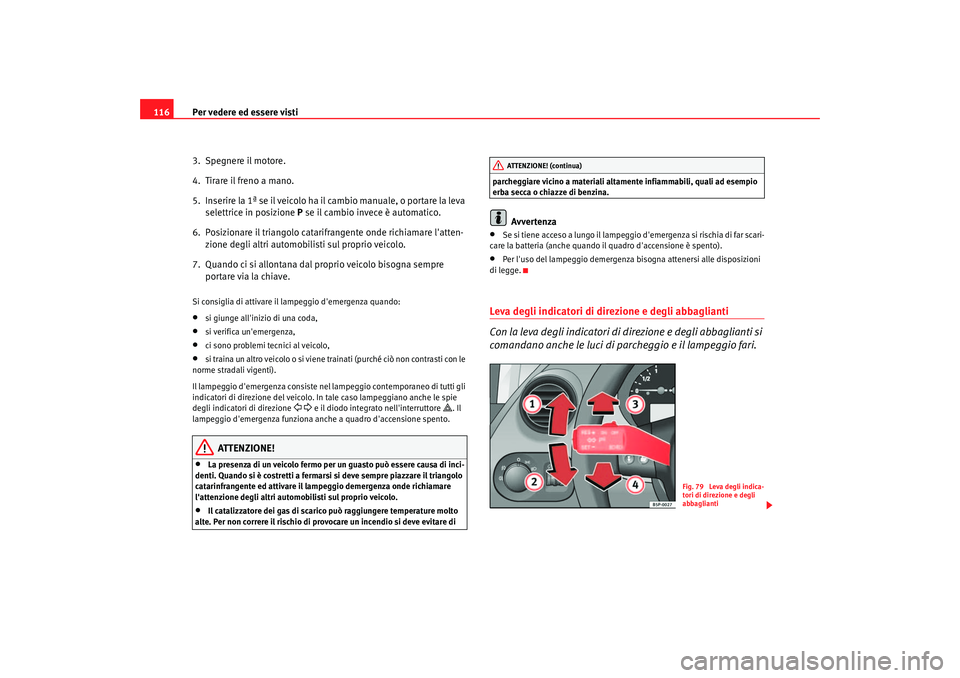 Seat Altea 2005  Manuale del proprietario (in Italian) Per vedere ed essere visti
116
3. Spegnere il motore.
4.  Tirare il freno a mano.
5.  Inserire la 1ª se il veicolo ha il cambio manuale, o portare la leva selettrice in posizione  P se il cambio inve
