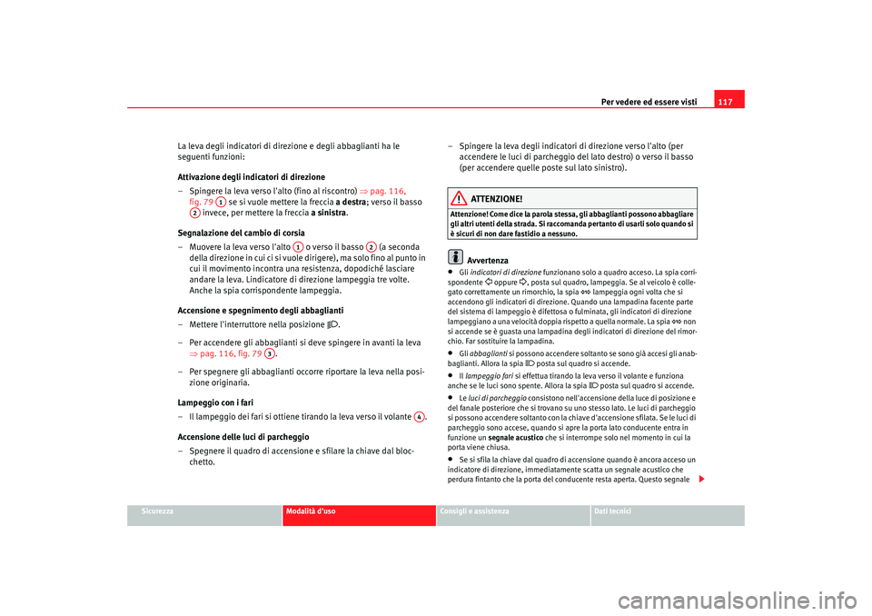 Seat Altea 2005  Manuale del proprietario (in Italian) Per vedere ed essere visti117
Sicurezza
Modalità duso
Consigli e assistenza
Dati tecnici
La leva degli indicatori di direzione e degli abbaglianti ha le 
seguenti funzioni:
Attivazione degli indicat