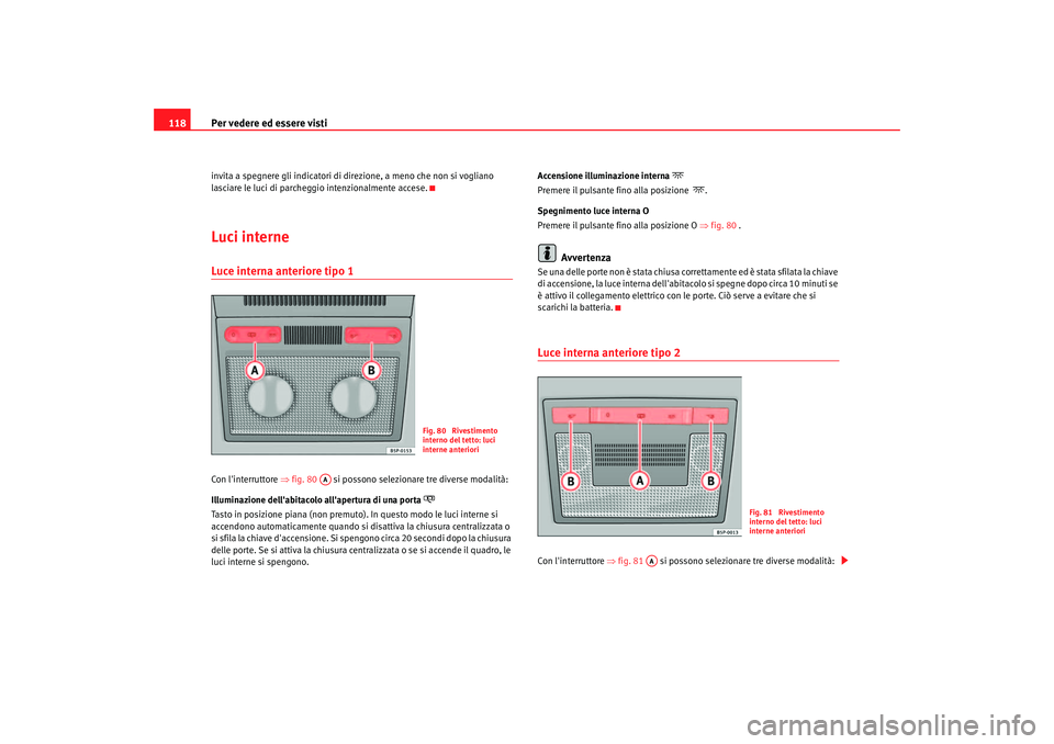 Seat Altea 2005  Manuale del proprietario (in Italian) Per vedere ed essere visti
118invita a spegnere gli indicatori di di rezione, a meno che non si vogliano 
lasciare le luci di parcheggio intenzionalmente accese.Luci interneLuce interna anteriore tipo