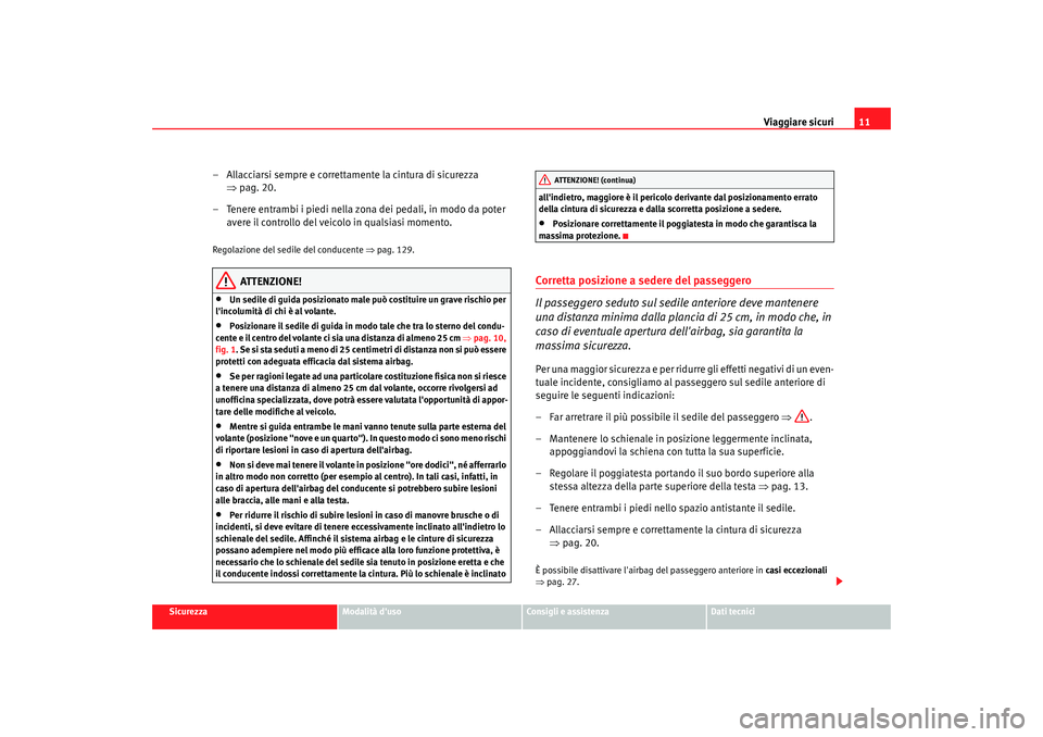 Seat Altea 2005 Manuale del proprietario (in Italian) Viaggiare sicuri11
Sicurezza
Modalità duso
Consigli e assistenza
Dati tecnici
– Allacciarsi sempre e correttamente la cintura di sicurezza
⇒pag. 20.
– Tenere entrambi i piedi nella zona dei p Seat Altea 2005 Manuale del proprietario (in Italian) Viaggiare sicuri11
Sicurezza
Modalità duso
Consigli e assistenza
Dati tecnici
– Allacciarsi sempre e correttamente la cintura di sicurezza
⇒pag. 20.
– Tenere entrambi i piedi nella zona dei p