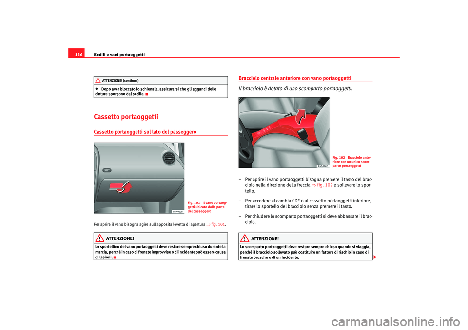 Seat Altea 2005  Manuale del proprietario (in Italian) Sedili e vani portaoggetti
136•
Dopo aver bloccato lo schienale, assicurarsi che gli agganci delle 
cinture sporgono dal sedile.
Cassetto portaoggettiCassetto portaoggetti sul lato del passeggero Pe