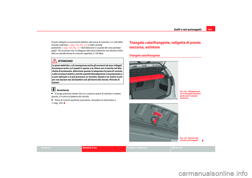 Seat Altea 2005  Manuale del proprietario (in Italian) Sedili e vani portaoggetti145
Sicurezza
Modalità duso
Consigli e assistenza
Dati tecnici
Si può collegare un accessorio elettrico alla presa di corrente a 12 volt della 
console anteriore
⇒pag. 1