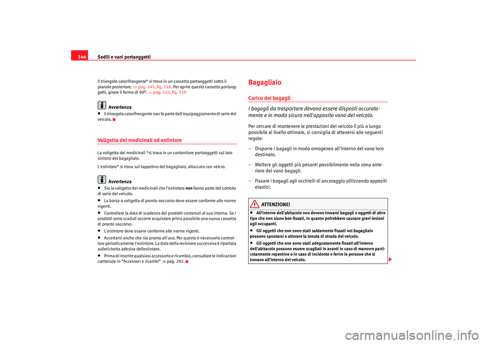 Seat Altea 2005  Manuale del proprietario (in Italian) Sedili e vani portaoggetti
146Il triangolo catarifrangente* si trova in un cassetto portaoggetti sotto il 
pianale posteriore.  ⇒pag. 145, fig. 118. Per aprire questo cassetto portaog-
getti, girare