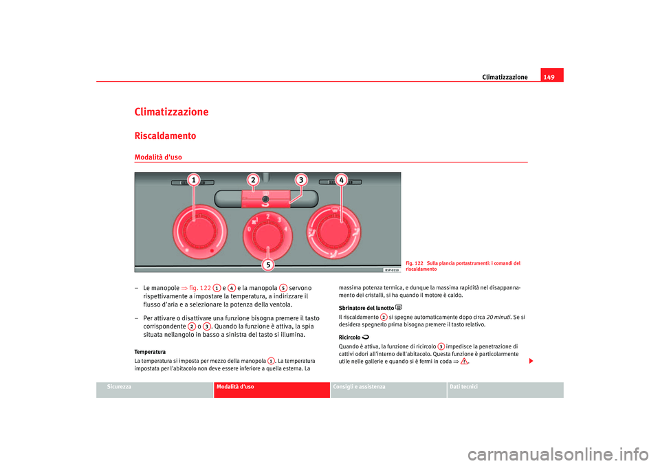 Seat Altea 2005 Manuale del proprietario (in Italian) Climatizzazione149
Sicurezza
Modalità duso
Consigli e assistenza
Dati tecnici
ClimatizzazioneRiscaldamentoModalità duso–Le manopole ⇒fig. 122 e e la manopola servono
rispettivamente a i Seat Altea 2005 Manuale del proprietario (in Italian) Climatizzazione149
Sicurezza
Modalità duso
Consigli e assistenza
Dati tecnici
ClimatizzazioneRiscaldamentoModalità duso–Le manopole ⇒fig. 122 e e la manopola servono
rispettivamente a i