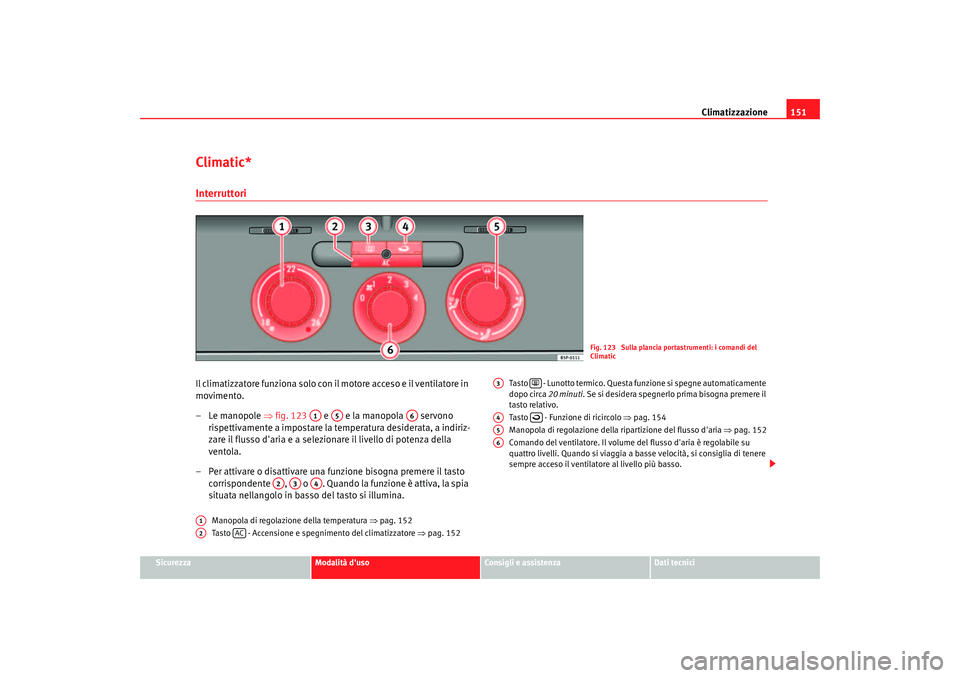 Seat Altea 2005 Manuale del proprietario (in Italian) Climatizzazione151
Sicurezza
Modalità duso
Consigli e assistenza
Dati tecnici
Climatic*InterruttoriIl climatizzatore funziona solo con il motore acceso e il ventilatore in
movimento.
–Le manopole Seat Altea 2005 Manuale del proprietario (in Italian) Climatizzazione151
Sicurezza
Modalità duso
Consigli e assistenza
Dati tecnici
Climatic*InterruttoriIl climatizzatore funziona solo con il motore acceso e il ventilatore in
movimento.
–Le manopole