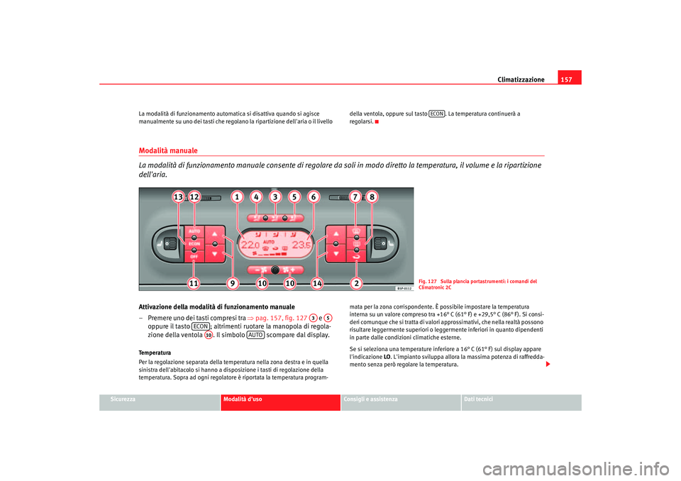 Seat Altea 2005 Manuale del proprietario (in Italian) Climatizzazione157
Sicurezza
Modalità duso
Consigli e assistenza
Dati tecnici
La modalità di funzionamento automatica si disattiva quando si agisce
manualmente su uno dei tasti che regolano la rip Seat Altea 2005 Manuale del proprietario (in Italian) Climatizzazione157
Sicurezza
Modalità duso
Consigli e assistenza
Dati tecnici
La modalità di funzionamento automatica si disattiva quando si agisce
manualmente su uno dei tasti che regolano la rip