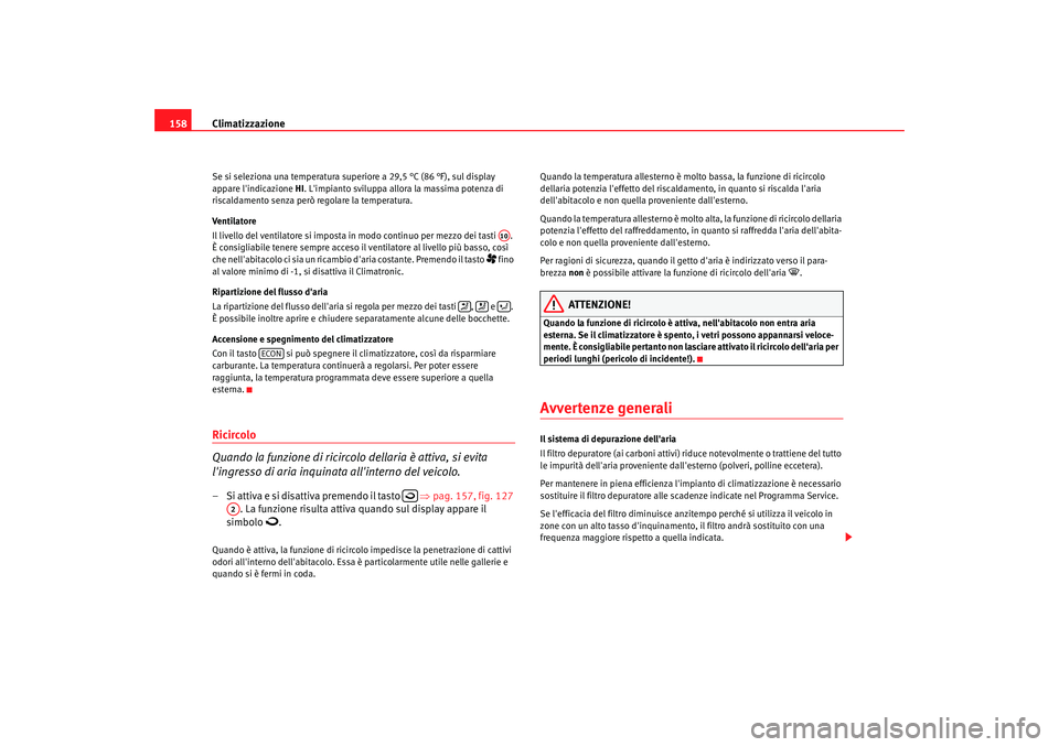 Seat Altea 2005 Manuale del proprietario (in Italian) Climatizzazione
158Se si seleziona una temperatura superiore a 29,5 °C (86 °F), sul display
appare lindicazione HI. Limpianto sviluppa allora la massima potenza di
riscaldamento senza però reg Seat Altea 2005 Manuale del proprietario (in Italian) Climatizzazione
158Se si seleziona una temperatura superiore a 29,5 °C (86 °F), sul display
appare lindicazione HI. Limpianto sviluppa allora la massima potenza di
riscaldamento senza però reg
