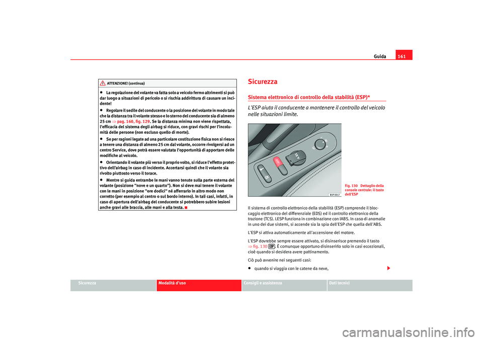 Seat Altea 2005  Manuale del proprietario (in Italian) Guida161
Sicurezza
Modalità duso
Consigli e assistenza
Dati tecnici
•
La regolazione del volante va fatta so lo a veicolo fermo altrimenti si può 
dar luogo a situazioni di pericolo o si rischia 