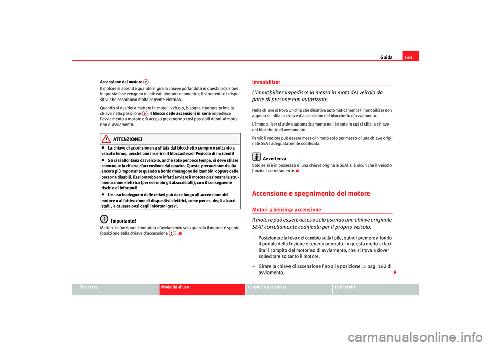 Seat Altea 2005  Manuale del proprietario (in Italian) Guida163
Sicurezza
Modalità duso
Consigli e assistenza
Dati tecnici
Accensione del motore 
Il motore si accende quando si gira la chiave portandola in questa posizione. 
In questa fase vengono disat