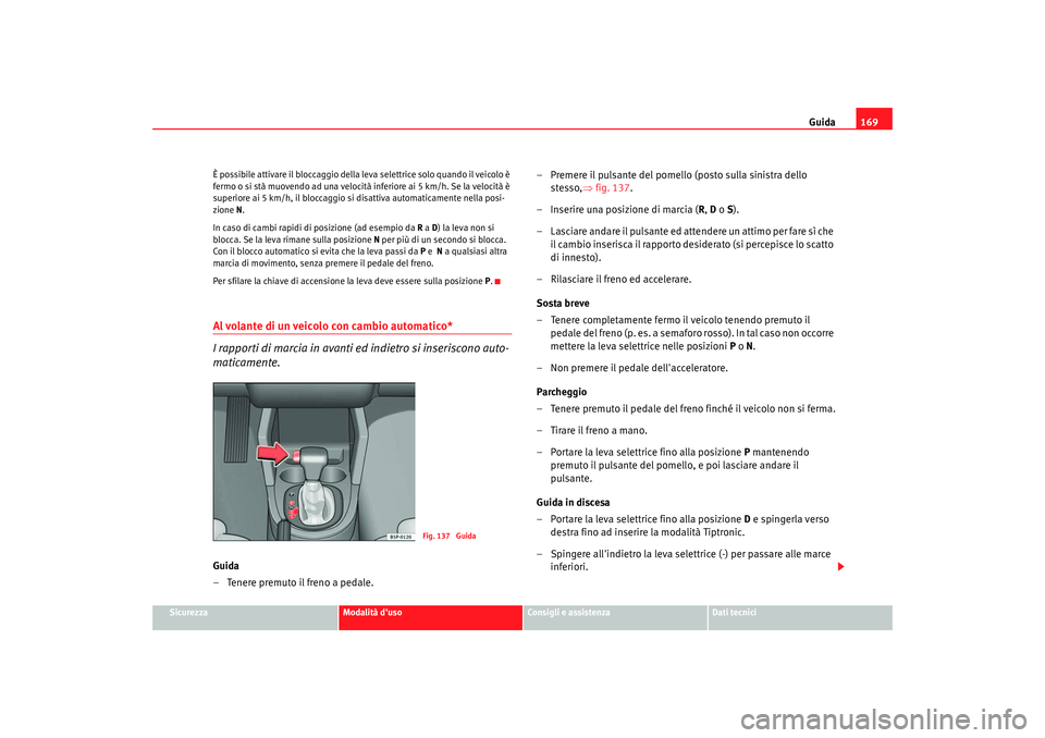 Seat Altea 2005 Manuale del proprietario (in Italian) Guida169
Sicurezza
Modalità duso
Consigli e assistenza
Dati tecnici
È possibile attivare il bloccaggio della leva selettrice solo quando il veicolo è
fermo o si stà muovendo ad una velocità inf Seat Altea 2005 Manuale del proprietario (in Italian) Guida169
Sicurezza
Modalità duso
Consigli e assistenza
Dati tecnici
È possibile attivare il bloccaggio della leva selettrice solo quando il veicolo è
fermo o si stà muovendo ad una velocità inf