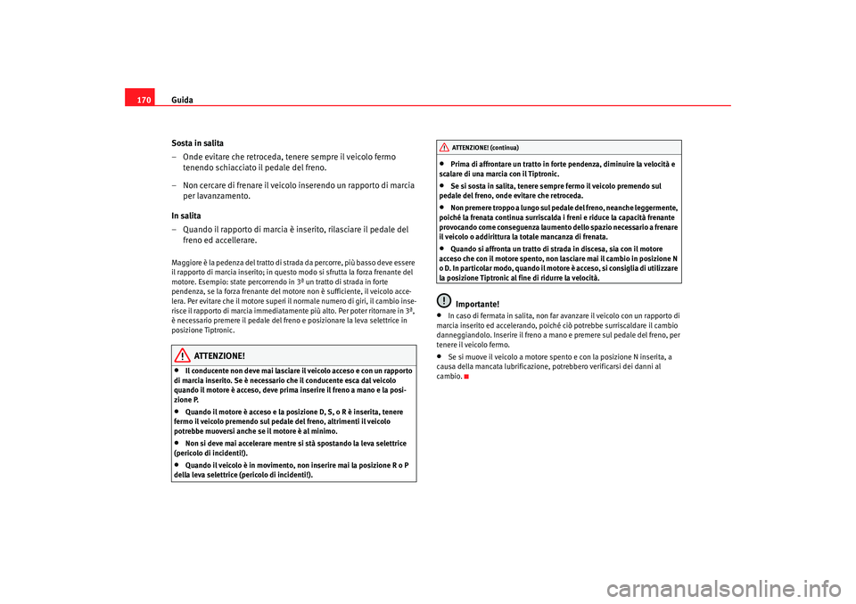 Seat Altea 2005 Manuale del proprietario (in Italian) Guida
170
Sosta in salita
– Onde evitare che retroceda, tenere sempre il veicolo fermo tenendo schiacciato il pedale del freno.
– Non cercare di frenare il veicolo inserendo un rapporto di marcia Seat Altea 2005 Manuale del proprietario (in Italian) Guida
170
Sosta in salita
– Onde evitare che retroceda, tenere sempre il veicolo fermo tenendo schiacciato il pedale del freno.
– Non cercare di frenare il veicolo inserendo un rapporto di marcia