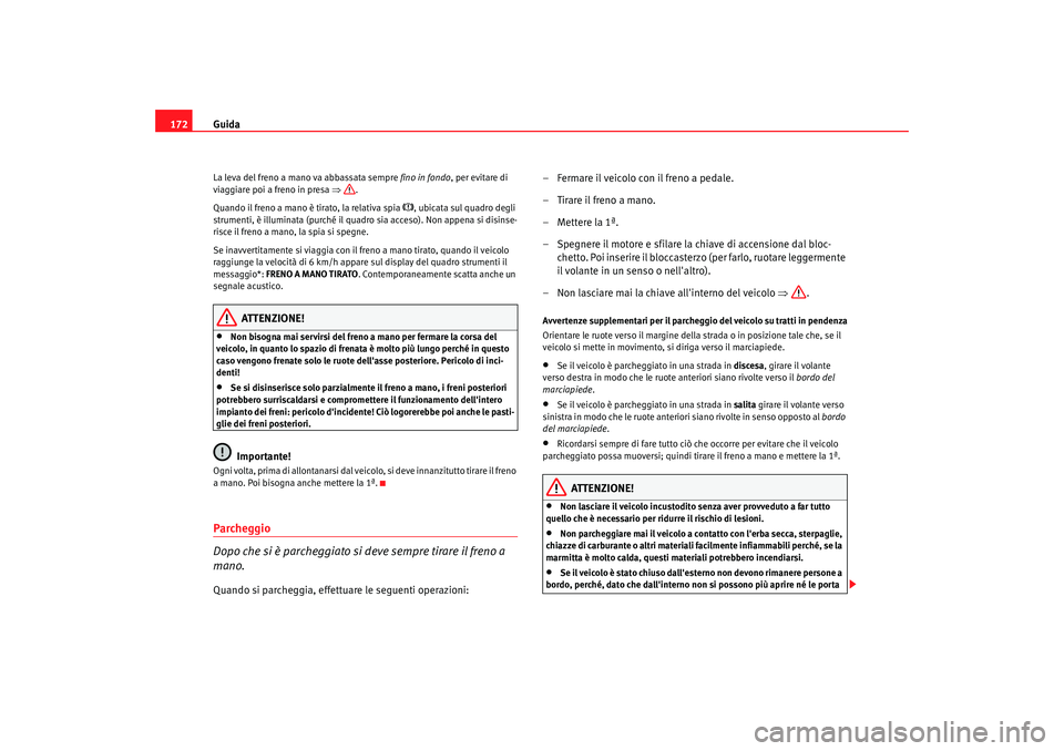 Seat Altea 2005 Manuale del proprietario (in Italian) Guida
172La leva del freno a mano va abbassata sempre fino in fondo, per evitare di
viaggiare poi a freno in presa ⇒.
Quando il freno a mano è tirato, la relativa spia
, ubicata sul quadro d Seat Altea 2005 Manuale del proprietario (in Italian) Guida
172La leva del freno a mano va abbassata sempre fino in fondo, per evitare di
viaggiare poi a freno in presa ⇒.
Quando il freno a mano è tirato, la relativa spia
, ubicata sul quadro d