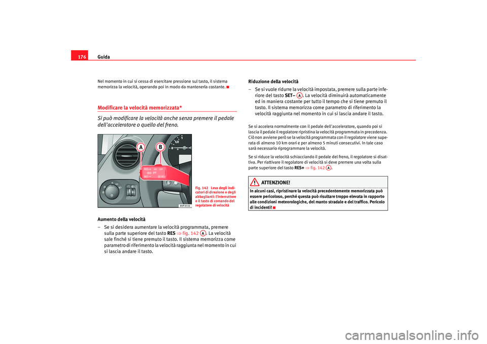 Seat Altea 2005 Manuale del proprietario (in Italian) Guida
176Nel momento in cui si cessa di esercitare pressione sul tasto, il sistema
memorizza la velocità, operando poi in modo da mantenerla costante.Modificare la velocità memorizzata*
Si può mo Seat Altea 2005 Manuale del proprietario (in Italian) Guida
176Nel momento in cui si cessa di esercitare pressione sul tasto, il sistema
memorizza la velocità, operando poi in modo da mantenerla costante.Modificare la velocità memorizzata*
Si può mo