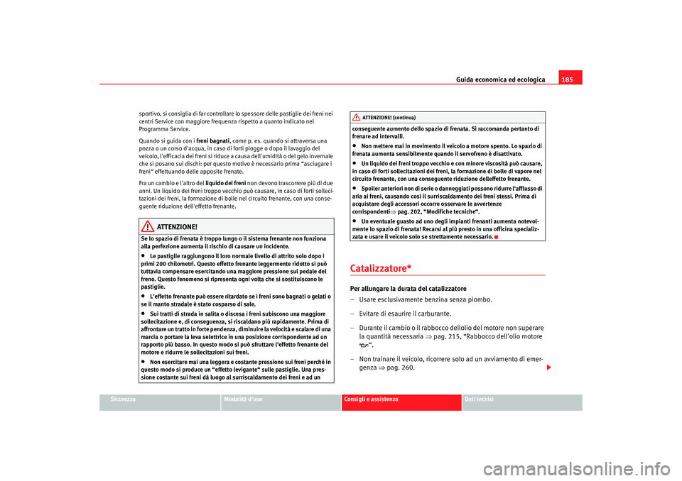 Seat Altea 2005 Manuale del proprietario (in Italian) Guida economica ed ecologica185
Sicurezza
Modalità duso
Consigli e assistenza
Dati tecnici
sportivo, si consiglia di far controllare lo spessore delle pastiglie dei freni nei
centri Service con mag Seat Altea 2005 Manuale del proprietario (in Italian) Guida economica ed ecologica185
Sicurezza
Modalità duso
Consigli e assistenza
Dati tecnici
sportivo, si consiglia di far controllare lo spessore delle pastiglie dei freni nei
centri Service con mag