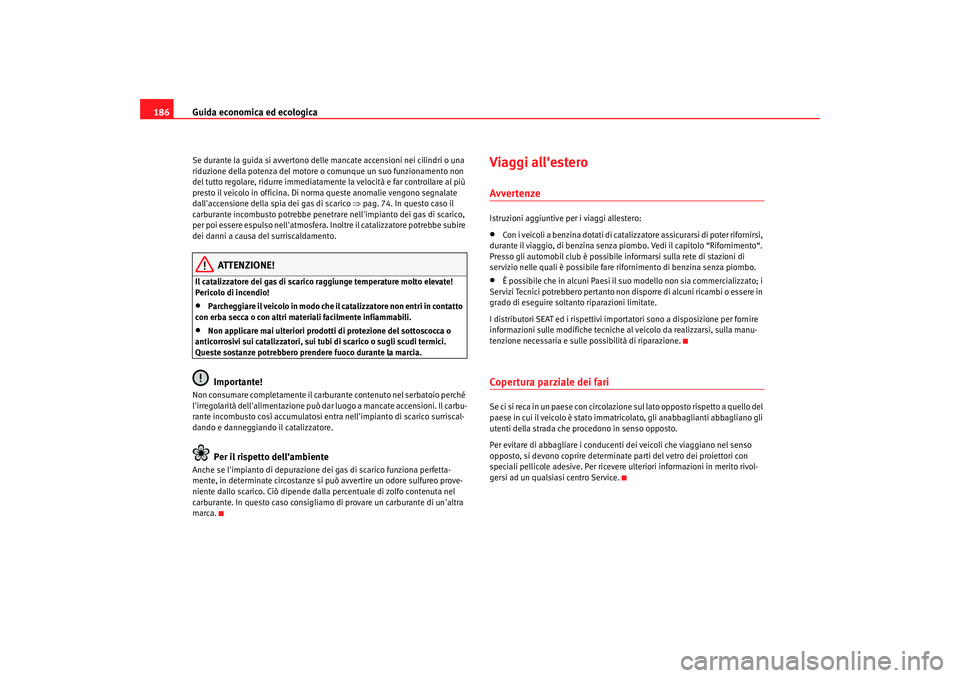 Seat Altea 2005 Manuale del proprietario (in Italian) Guida economica ed ecologica
186Se durante la guida si avvertono delle mancate accensioni nei cilindri o una
riduzione della potenza del motore o comunque un suo funzionamento non
del tutto regolare Seat Altea 2005 Manuale del proprietario (in Italian) Guida economica ed ecologica
186Se durante la guida si avvertono delle mancate accensioni nei cilindri o una
riduzione della potenza del motore o comunque un suo funzionamento non
del tutto regolare